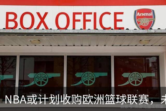 NBA或计划收购欧洲篮球联赛，未来走势引关注